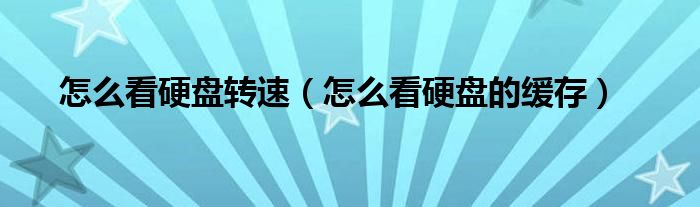 怎么看硬盤轉(zhuǎn)速（怎么看硬盤的緩存）