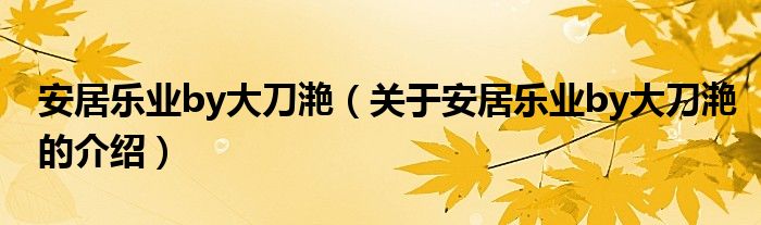 安居樂(lè)業(yè)by大刀滟（關(guān)于安居樂(lè)業(yè)by大刀滟的介紹）