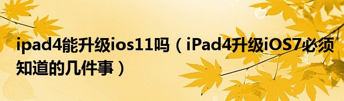 ipad4能升級ios11嗎（iPad4升級iOS7必須知道的幾件事）