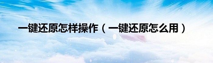 一鍵還原怎樣操作（一鍵還原怎么用）