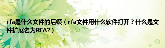 rfa是什么文件的后綴（rfa文件用什么軟件打開？什么是文件擴(kuò)展名為RFA?）