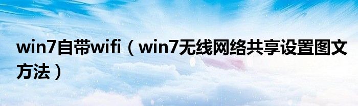 win7自帶wifi（win7無線網(wǎng)絡(luò)共享設(shè)置圖文方法）