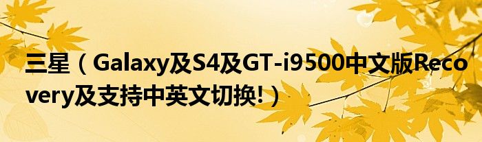 三星（Galaxy及S4及GT-i9500中文版Recovery及支持中英文切換!）