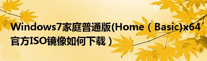 Windows7家庭普通版(Home（Basic)x64官方ISO鏡像如何下載）