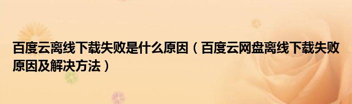 百度云離線下載失敗是什么原因（百度云網(wǎng)盤離線下載失敗原因及解決方法）