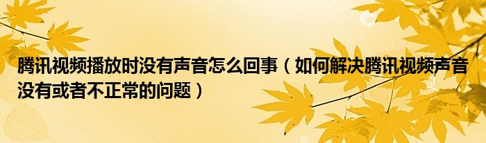 騰訊視頻播放時沒有聲音怎么回事（如何解決騰訊視頻聲音沒有或者不正常的問題）
