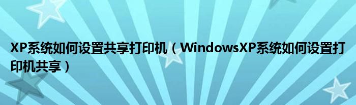 XP系統(tǒng)如何設(shè)置共享打印機(jī)（WindowsXP系統(tǒng)如何設(shè)置打印機(jī)共享）