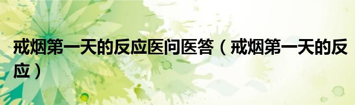 戒煙第一天的反應(yīng)醫(yī)問醫(yī)答（戒煙第一天的反應(yīng)）