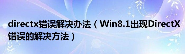directx錯誤解決辦法（Win8.1出現(xiàn)DirectX錯誤的解決方法）