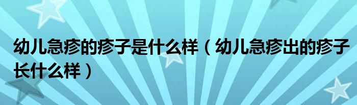 幼兒急疹的疹子是什么樣（幼兒急疹出的疹子長什么樣）