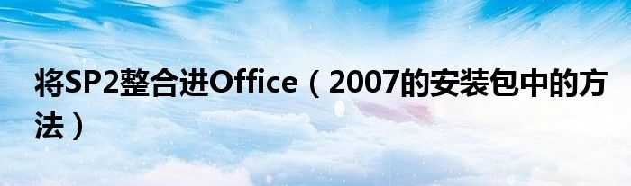 將SP2整合進(jìn)Office（2007的安裝包中的方法）