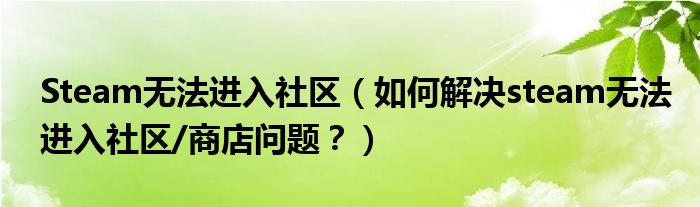 Steam無法進入社區(qū)（如何解決steam無法進入社區(qū)/商店問題？）