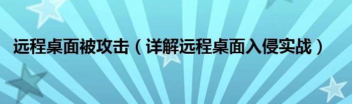 遠程桌面被攻擊（詳解遠程桌面入侵實戰(zhàn)）
