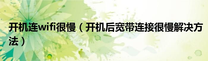 開(kāi)機(jī)連wifi很慢（開(kāi)機(jī)后寬帶連接很慢解決方法）