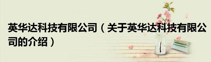 英華達(dá)科技有限公司（關(guān)于英華達(dá)科技有限公司的介紹）