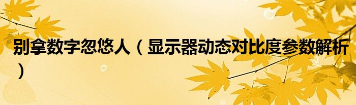 別拿數(shù)字忽悠人（顯示器動(dòng)態(tài)對(duì)比度參數(shù)解析）