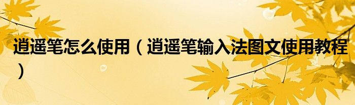 逍遙筆怎么使用（逍遙筆輸入法圖文使用教程）