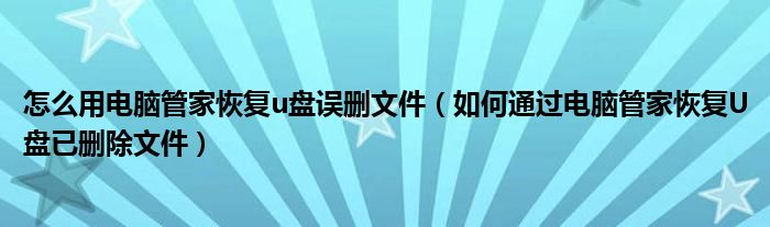 怎么用電腦管家恢復(fù)u盤誤刪文件（如何通過電腦管家恢復(fù)U盤已刪除文件）
