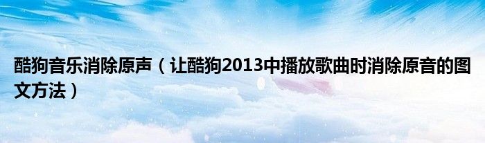 酷狗音樂消除原聲（讓酷狗2013中播放歌曲時消除原音的圖文方法）