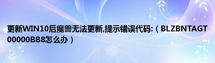 更新WIN10后魔獸無法更新,提示錯(cuò)誤代碼:（BLZBNTAGT00000BB8怎么辦）