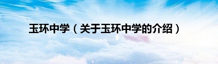 玉環(huán)中學(xué)（關(guān)于玉環(huán)中學(xué)的介紹）