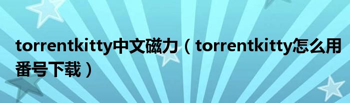 torrentkitty中文磁力（torrentkitty怎么用番號下載）