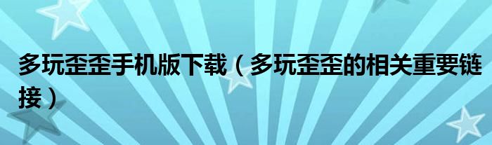 多玩歪歪手機(jī)版下載（多玩歪歪的相關(guān)重要鏈接）