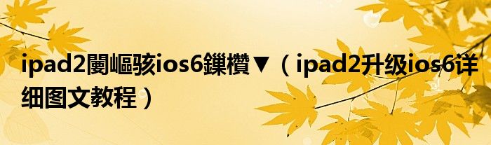 ipad2闄嶇駭ios6鏁欑▼（ipad2升級(jí)ios6詳細(xì)圖文教程）