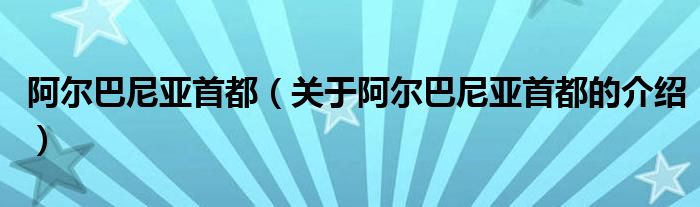 阿爾巴尼亞首都（關(guān)于阿爾巴尼亞首都的介紹）