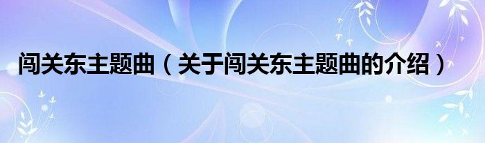 闖關(guān)東主題曲（關(guān)于闖關(guān)東主題曲的介紹）