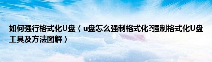 如何強(qiáng)行格式化U盤（u盤怎么強(qiáng)制格式化?強(qiáng)制格式化U盤工具及方法圖解）