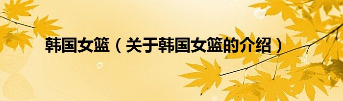 韓國(guó)女籃（關(guān)于韓國(guó)女籃的介紹）