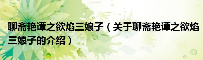 聊齋艷譚之欲焰三娘子（關(guān)于聊齋艷譚之欲焰三娘子的介紹）