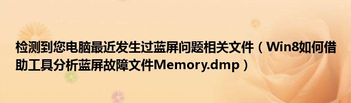 檢測到您電腦最近發(fā)生過藍(lán)屏問題相關(guān)文件（Win8如何借助工具分析藍(lán)屏故障文件Memory.dmp）