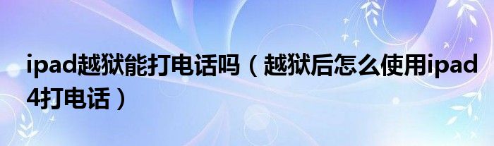 ipad越獄能打電話(huà)嗎（越獄后怎么使用ipad4打電話(huà)）
