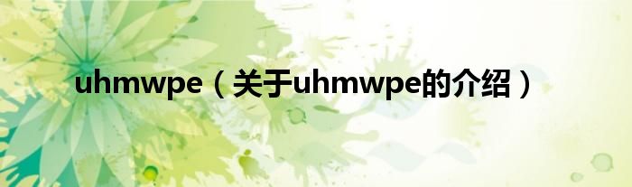 uhmwpe（關(guān)于uhmwpe的介紹）