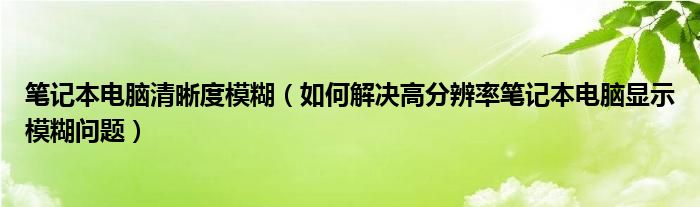 筆記本電腦清晰度模糊（如何解決高分辨率筆記本電腦顯示模糊問題）