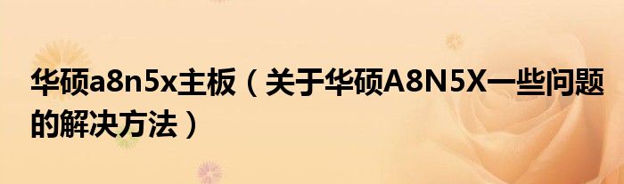 華碩a8n5x主板（關于華碩A8N5X一些問題的解決方法）