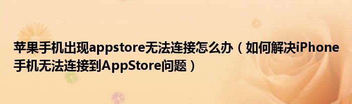 蘋果手機(jī)出現(xiàn)appstore無法連接怎么辦（如何解決iPhone手機(jī)無法連接到AppStore問題）
