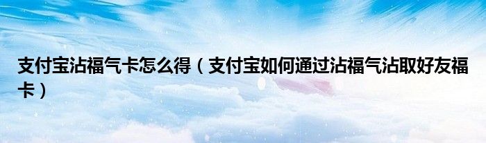 支付寶沾福氣卡怎么得（支付寶如何通過沾福氣沾取好友?？ǎ?/></a></div><div   id=