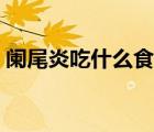 闌尾炎吃什么食物好（闌尾炎吃什么食物好）