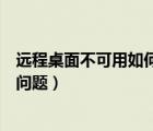 遠程桌面不可用如何解決（如何解決電腦遠程桌面無法使用問題）