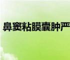 鼻竇粘膜囊腫嚴(yán)重嗎（什么是鼻竇粘膜囊腫）