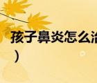 孩子鼻炎怎么治療小妙招（孩子鼻炎怎么治好）