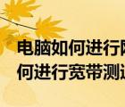 電腦如何進行網(wǎng)絡測速（Windows電腦中如何進行寬帶測速）