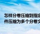 怎樣分卷壓縮到指定大小的壓縮文件（怎么將電腦中的大文件壓縮為多個分卷文件）
