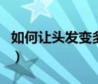 如何讓頭發(fā)變多變濃密蓬松（如何讓頭發(fā)變多）