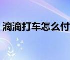 滴滴打車怎么付款便宜（滴滴打車怎么付款）