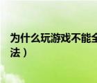 為什么玩游戲不能全屏（解決玩游戲不能全屏問(wèn)題的解決辦法）