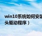 win10系統(tǒng)如何安裝攝像頭驅(qū)動（如何更新win10系統(tǒng)攝像頭驅(qū)動程序）
